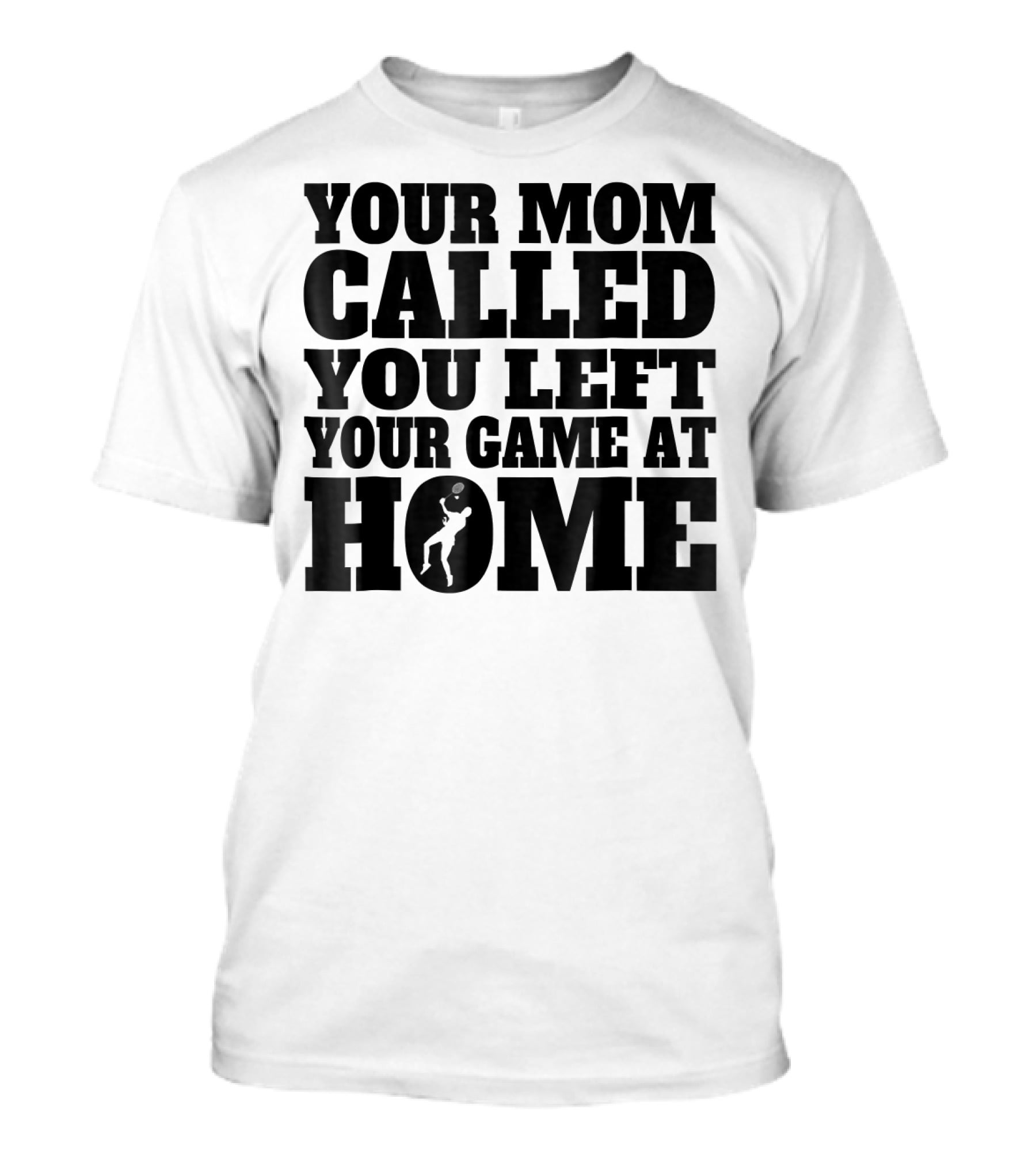 Your Mom Called You Left Your Game At Home T-Shirt