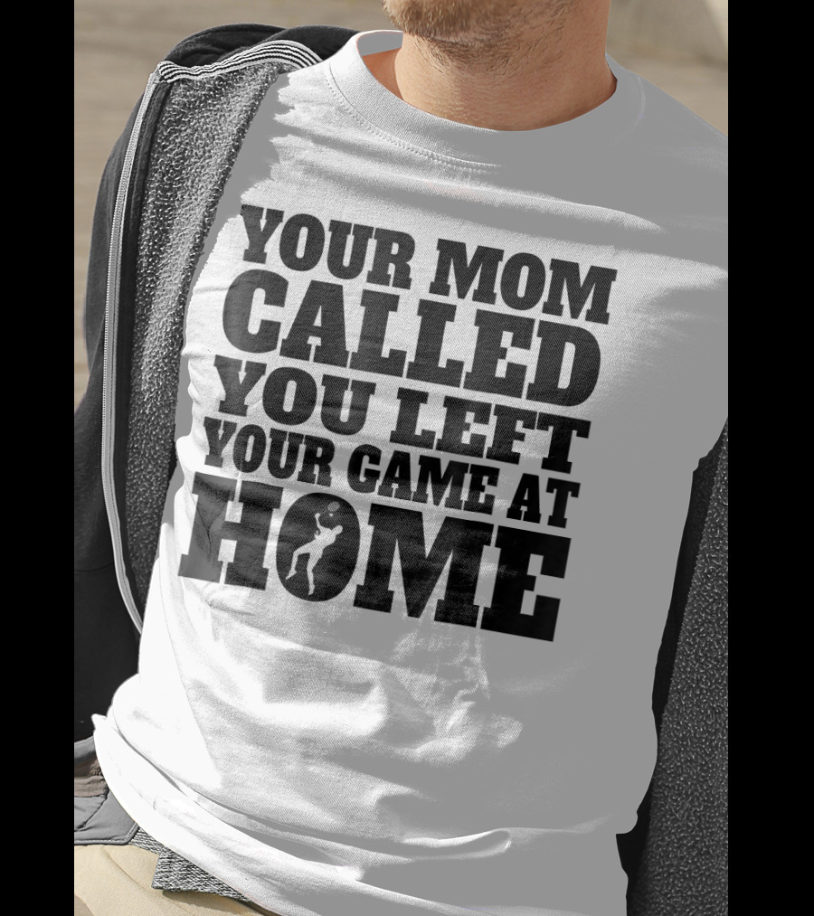 Your Mom Called You Left Your Game At Home T-Shirt