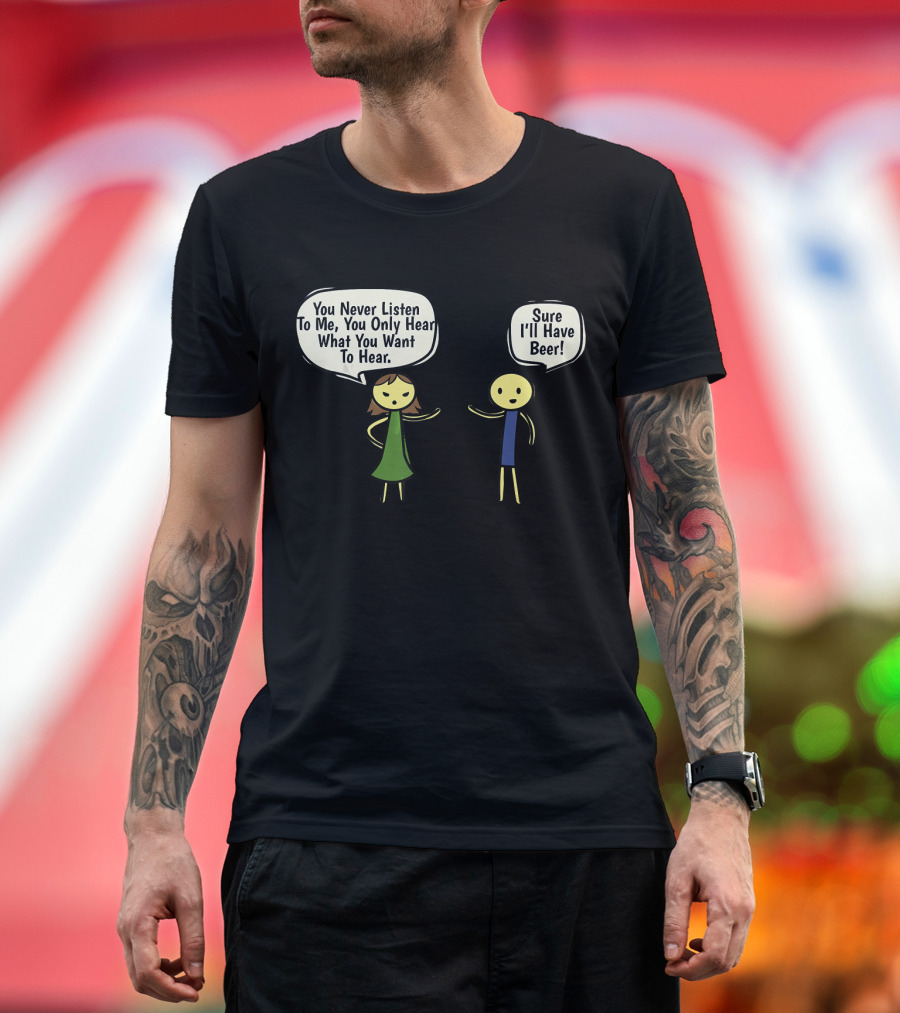 You Never Listen To Me You Only Hear What You Want Sure I'll Have Beer T-Shirt