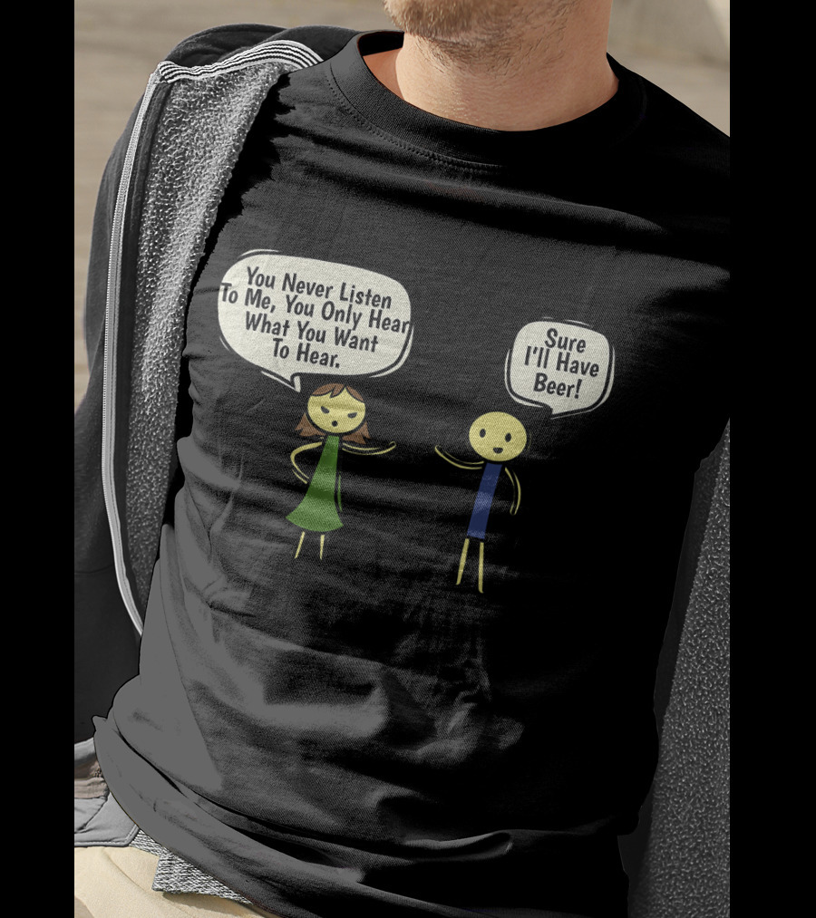You Never Listen To Me You Only Hear What You Want Sure I'll Have Beer T-Shirt