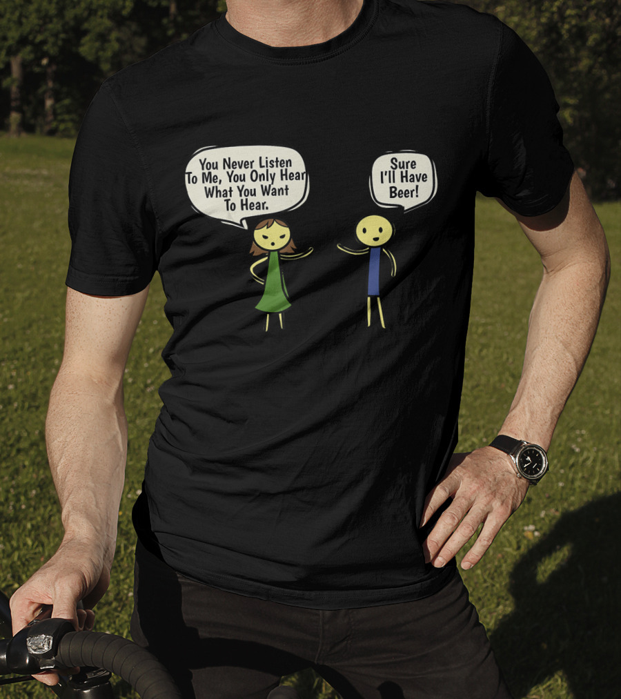 You Never Listen To Me You Only Hear What You Want Sure I'll Have Beer T-Shirt