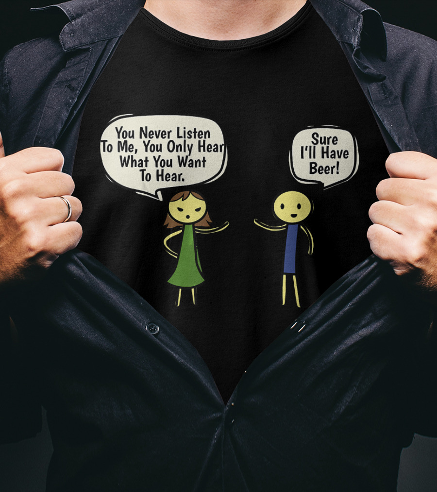 You Never Listen To Me You Only Hear What You Want Sure I'll Have Beer T-Shirt