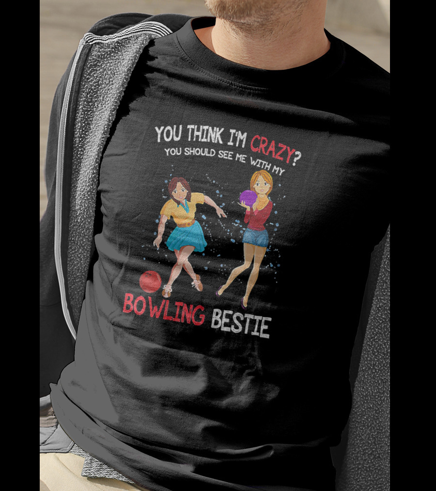 You Think I'm Crazy You Should See Me With My Bowling Bestie T-Shirt