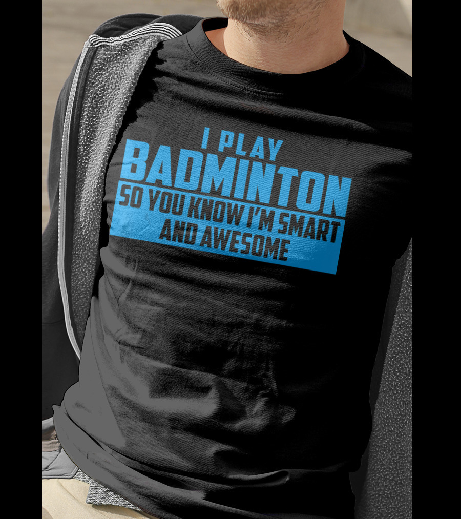 I Play Badminton So You Know I'm Smart And Awesome T-Shirt