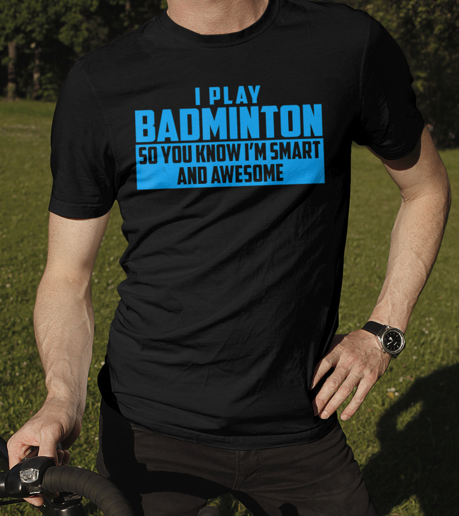 I Play Badminton So You Know I'm Smart And Awesome T-Shirt