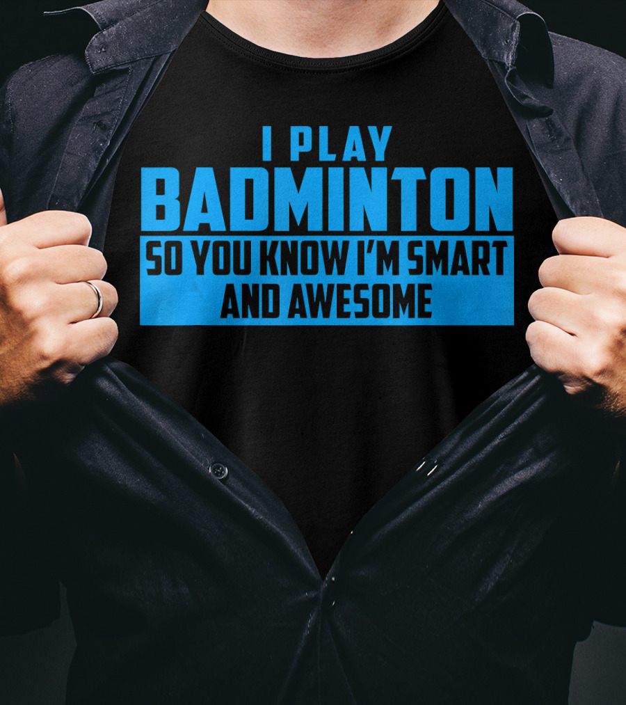 I Play Badminton So You Know I'm Smart And Awesome T-Shirt