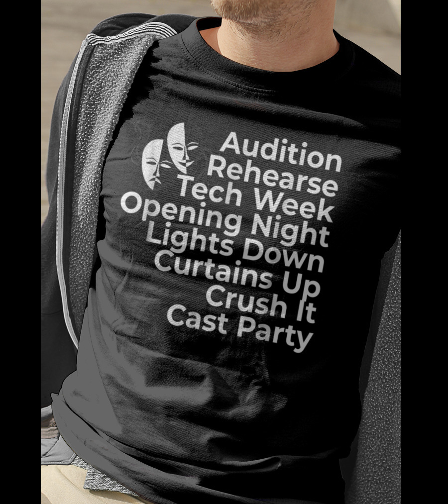 Audition Rehearse Tech Week Opening Night Lights Down Curtains Up Crush It Cast Party Theatre Broadway Actor Musical Dir T-Shirt