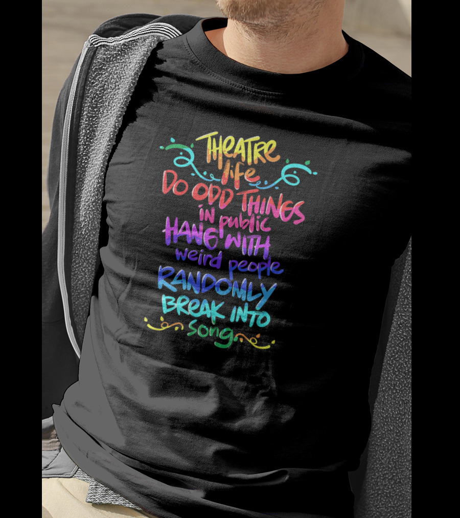 Theatre Life Do Odd Things Hang With Weird People Randomly Break Into Song T-Shirt