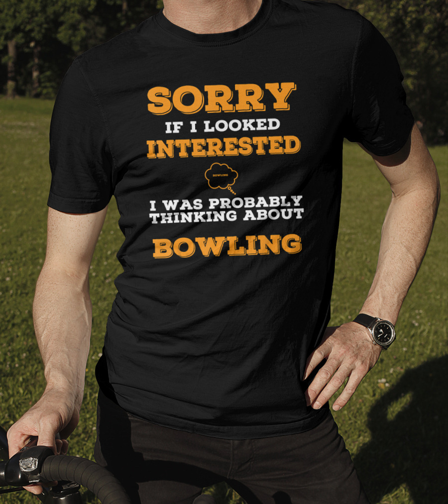 SORRY If I Looked Interested I Was Probably Thinking About Bowling T-Shirt