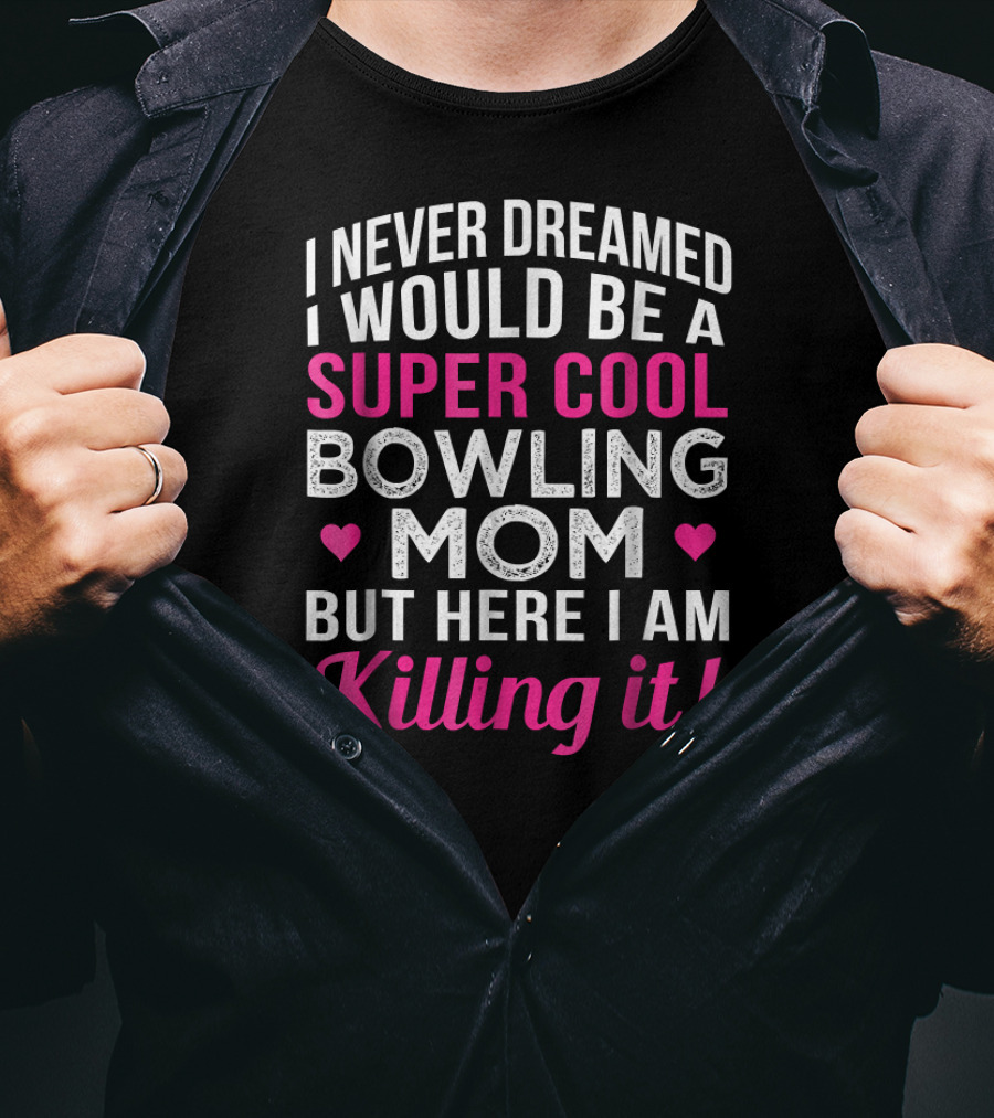 I Never Dreamed I Would Be A Super Cool Bowling Mom But Here I Am Killing It T-Shirt