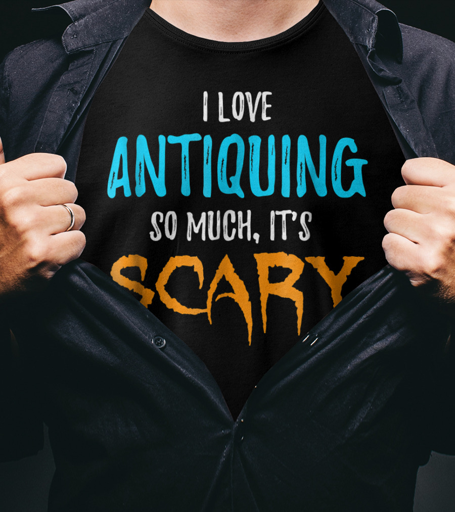 I Love Antiquing So Much It's Scary T-Shirt