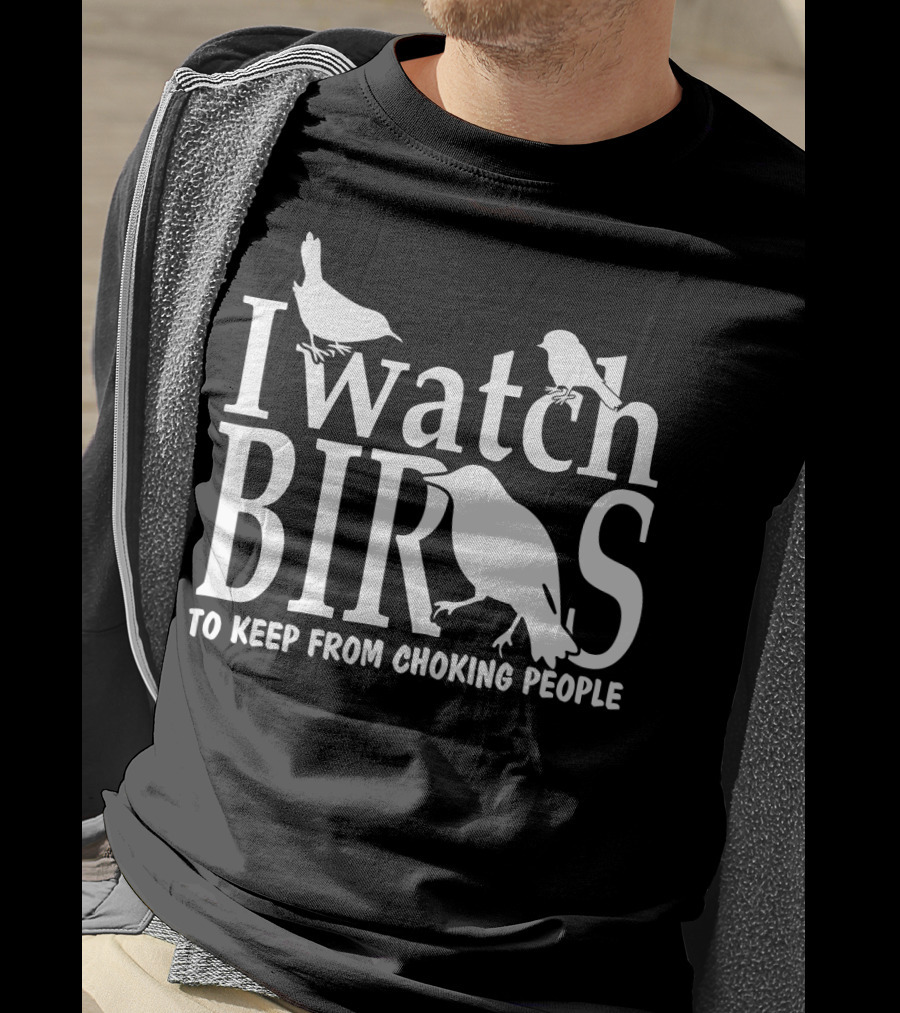 I Watch Birds To Keep From Choking People T-Shirt