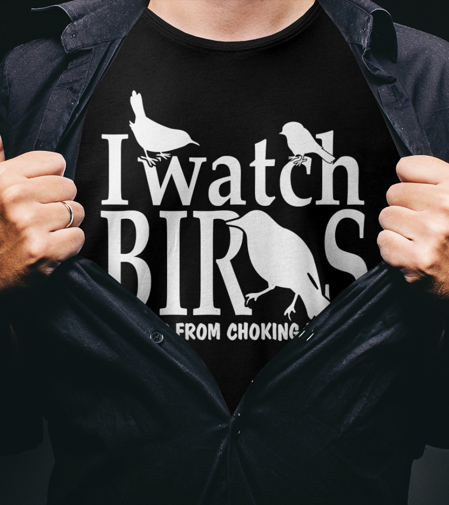 I Watch Birds To Keep From Choking People T-Shirt