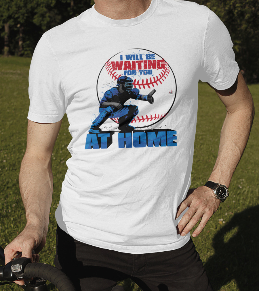 I Will Be Waiting For You At Home Catcher Baseball T-Shirt