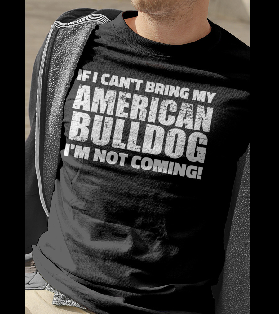 I'm Not Coming If I Can't Bring My American Bulldog T-Shirt