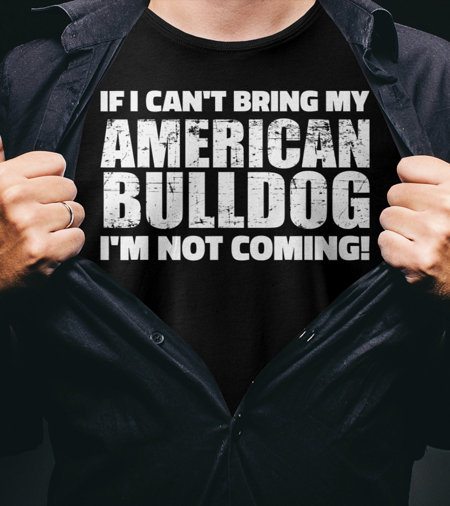 I'm Not Coming If I Can't Bring My American Bulldog T-Shirt