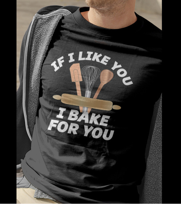 IF I LIKE YOU I BAKE FOR YOU Baking Tools Rolling Pin Whisk Spoon Spatula T-Shirt