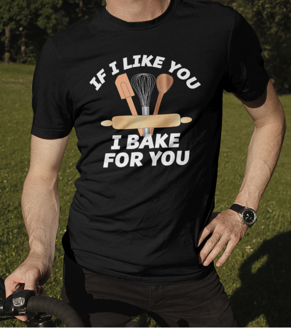 IF I LIKE YOU I BAKE FOR YOU Baking Tools Rolling Pin Whisk Spoon Spatula T-Shirt