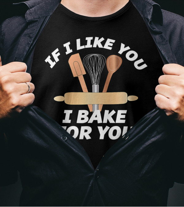 IF I LIKE YOU I BAKE FOR YOU Baking Tools Rolling Pin Whisk Spoon Spatula T-Shirt