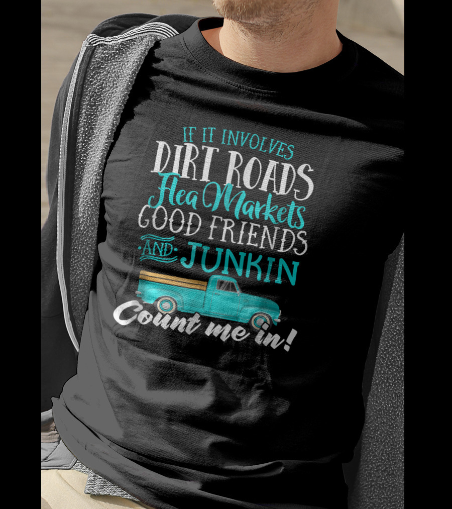 If It Involves Dirt Roads Flea Markets Good Friends Junkin Count Me In T-Shirt