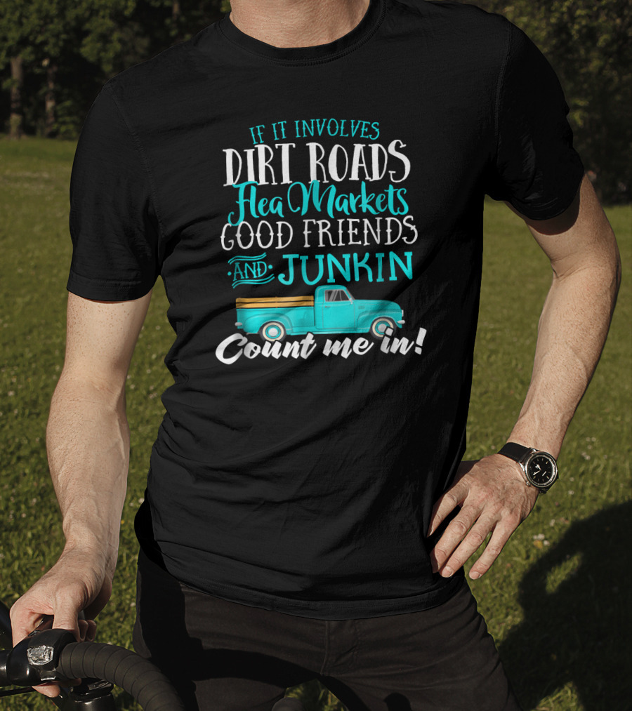 If It Involves Dirt Roads Flea Markets Good Friends Junkin Count Me In T-Shirt