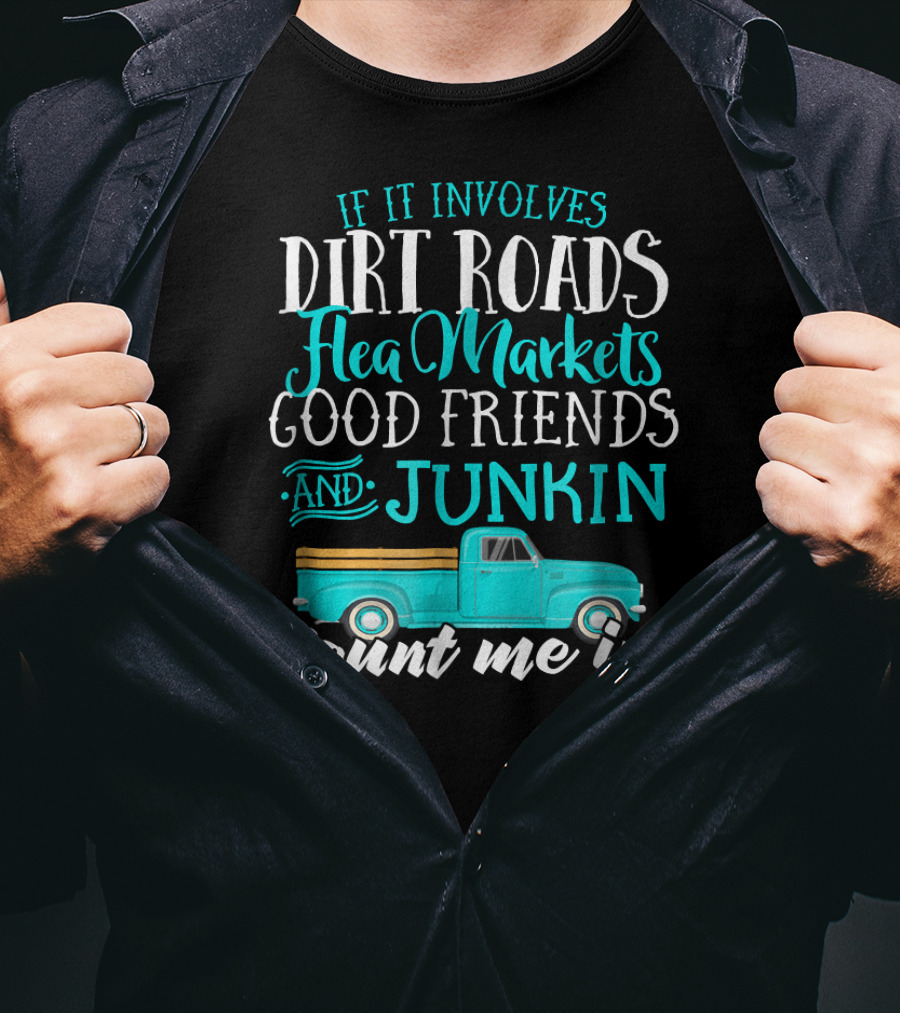 If It Involves Dirt Roads Flea Markets Good Friends Junkin Count Me In T-Shirt