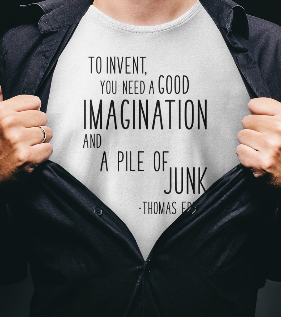 Thomas Edison To Invent You Need A Good Imagination And A Pile Of Junk T-Shirt