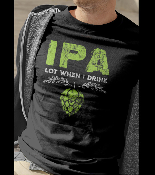 IPA Lot When I Drink Funny Beer Drinker’s Hops T-Shirt