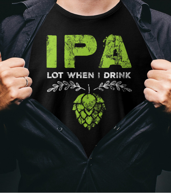 IPA Lot When I Drink Funny Beer Drinker’s Hops T-Shirt