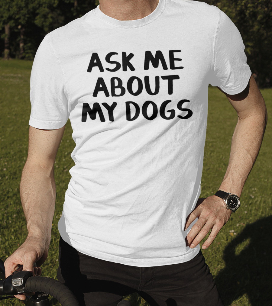 Ask Me About My Dogs T-Shirt