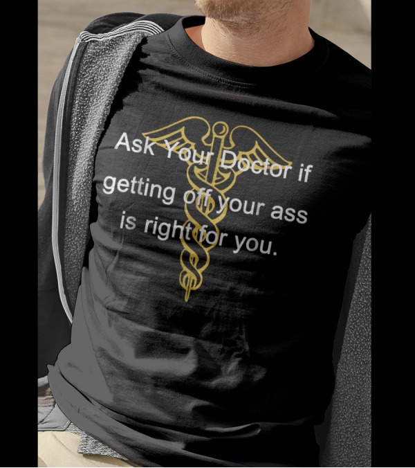 Ask Your Doctor If Getting Off Your Ass Is Right For You T-Shirt