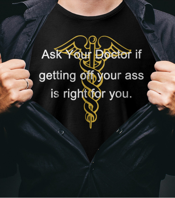 Ask Your Doctor If Getting Off Your Ass Is Right For You T-Shirt