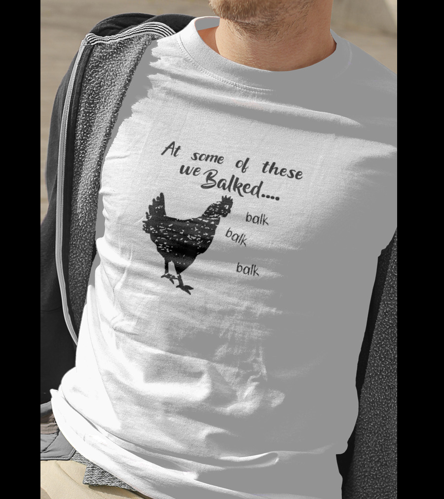 At Some Of These We Balked Chicken Farmer Balk Balk Balk T-Shirt