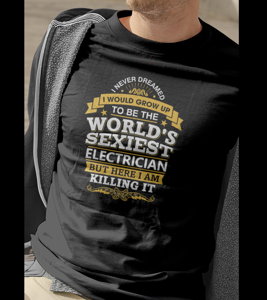 Never Dreamed I Would Grow Up To Be The World's Sexiest Electrician But Here I Am Killing It T-Shirt