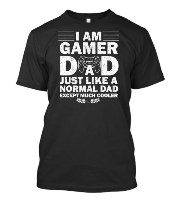 I Am Gamer Dad Just Like A Normal Dad Except Much Cooler T-Shirt