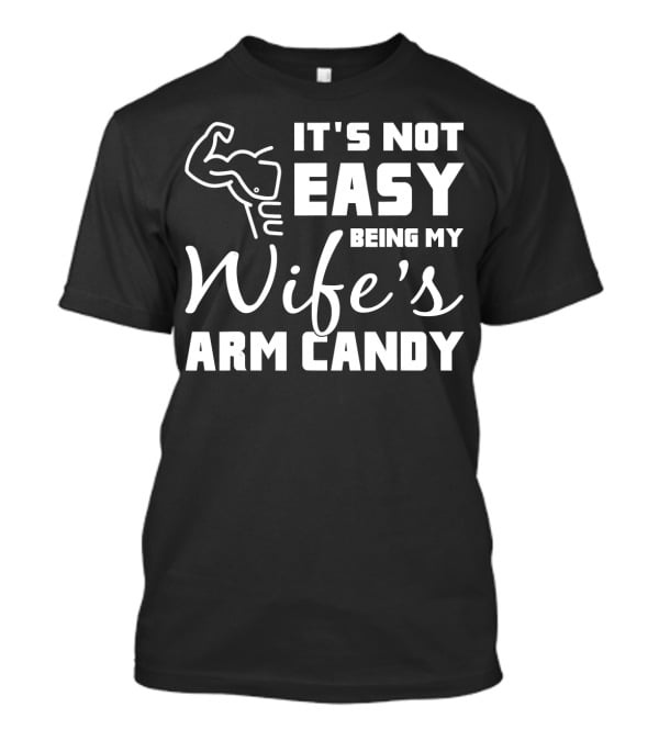 Mens It's Not Easy Being My Wife's Arm Candy T-Shirt