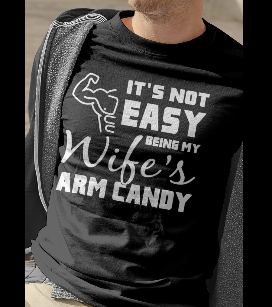 Mens It's Not Easy Being My Wife's Arm Candy T-Shirt