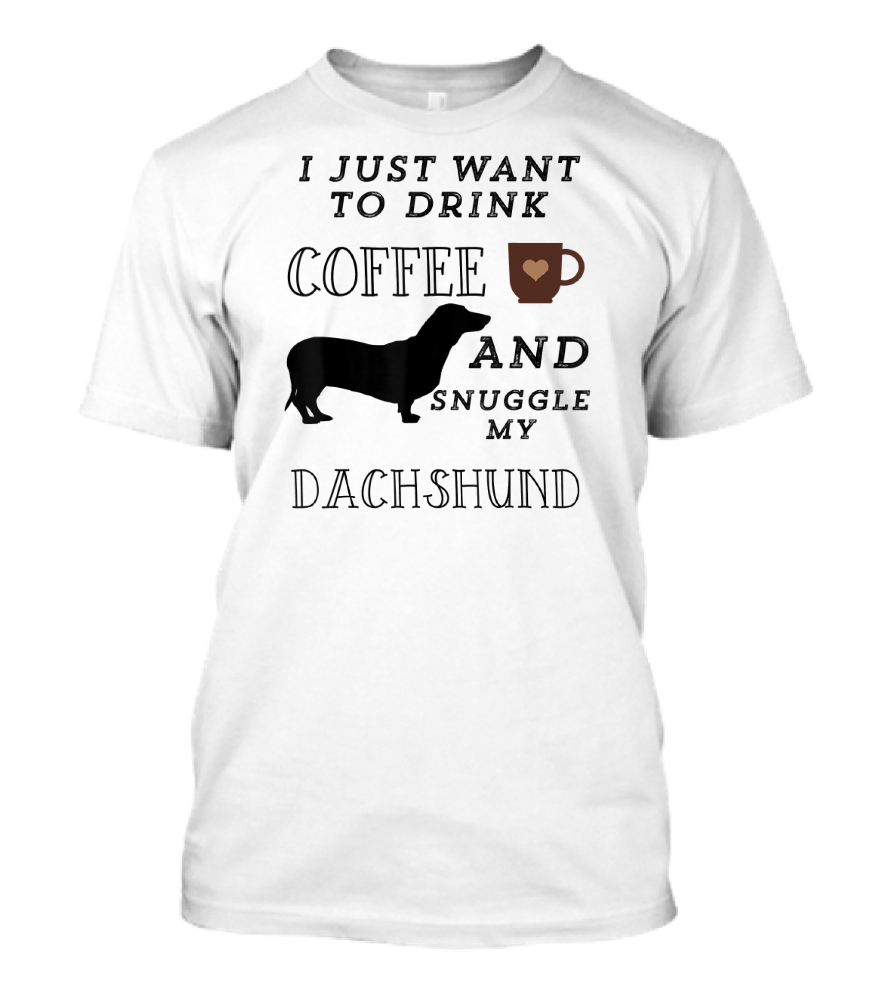 I Just Want To Drink Coffee And Snuggle My Dachshund T-Shirt