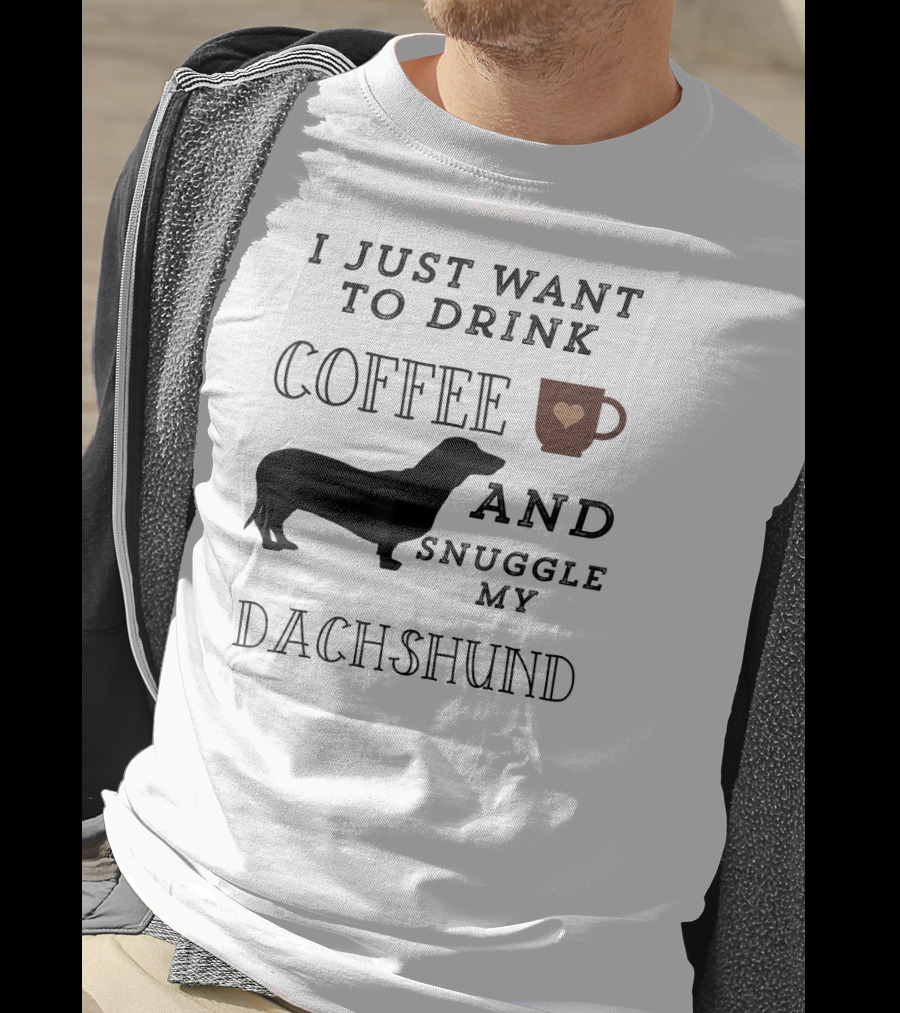 I Just Want To Drink Coffee And Snuggle My Dachshund T-Shirt