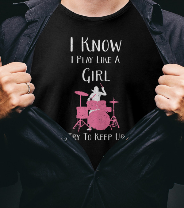 I Know I Play Like A Girl Try To Keep Up Drummer T-Shirt