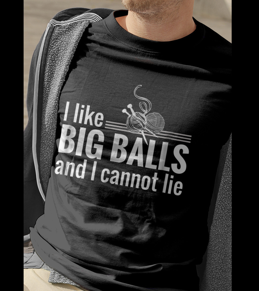 I Like Big Balls And I Cannot Lie Funny Knitting Crochet T-Shirt