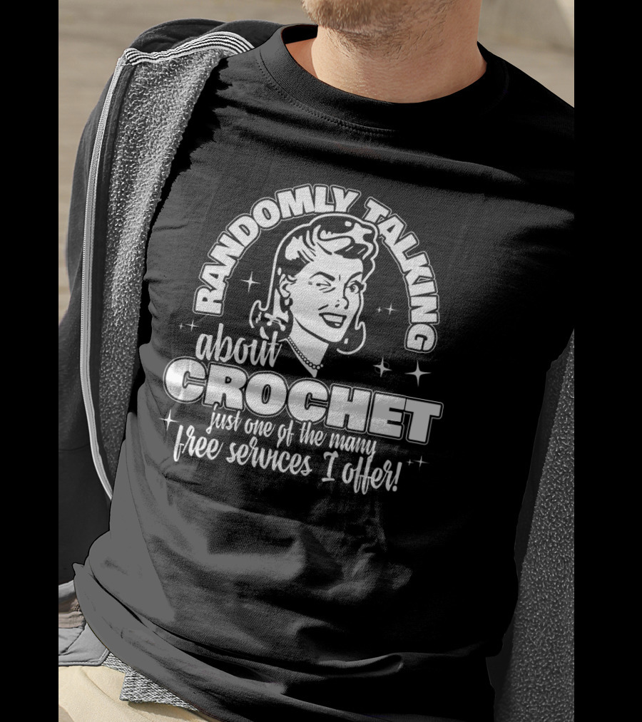 Randomly Talking About Crochet Just One Of The Many Free Services I Offer T-Shirt