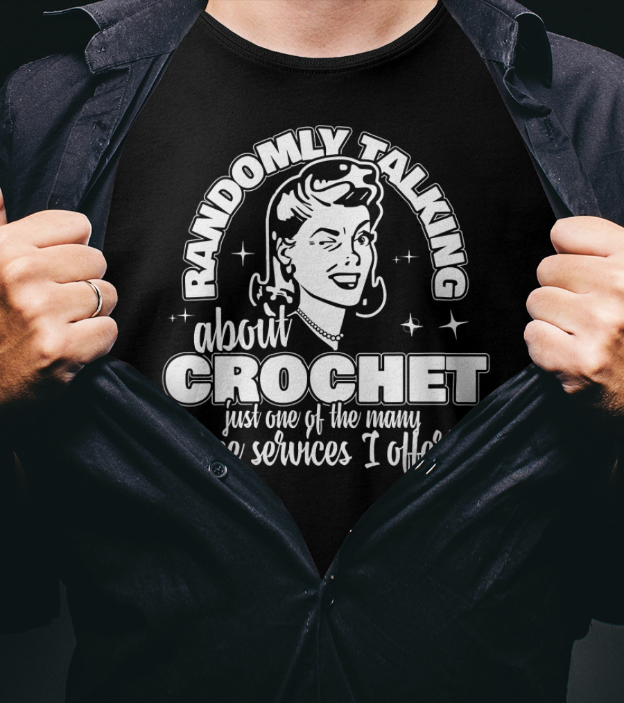 Randomly Talking About Crochet Just One Of The Many Free Services I Offer T-Shirt