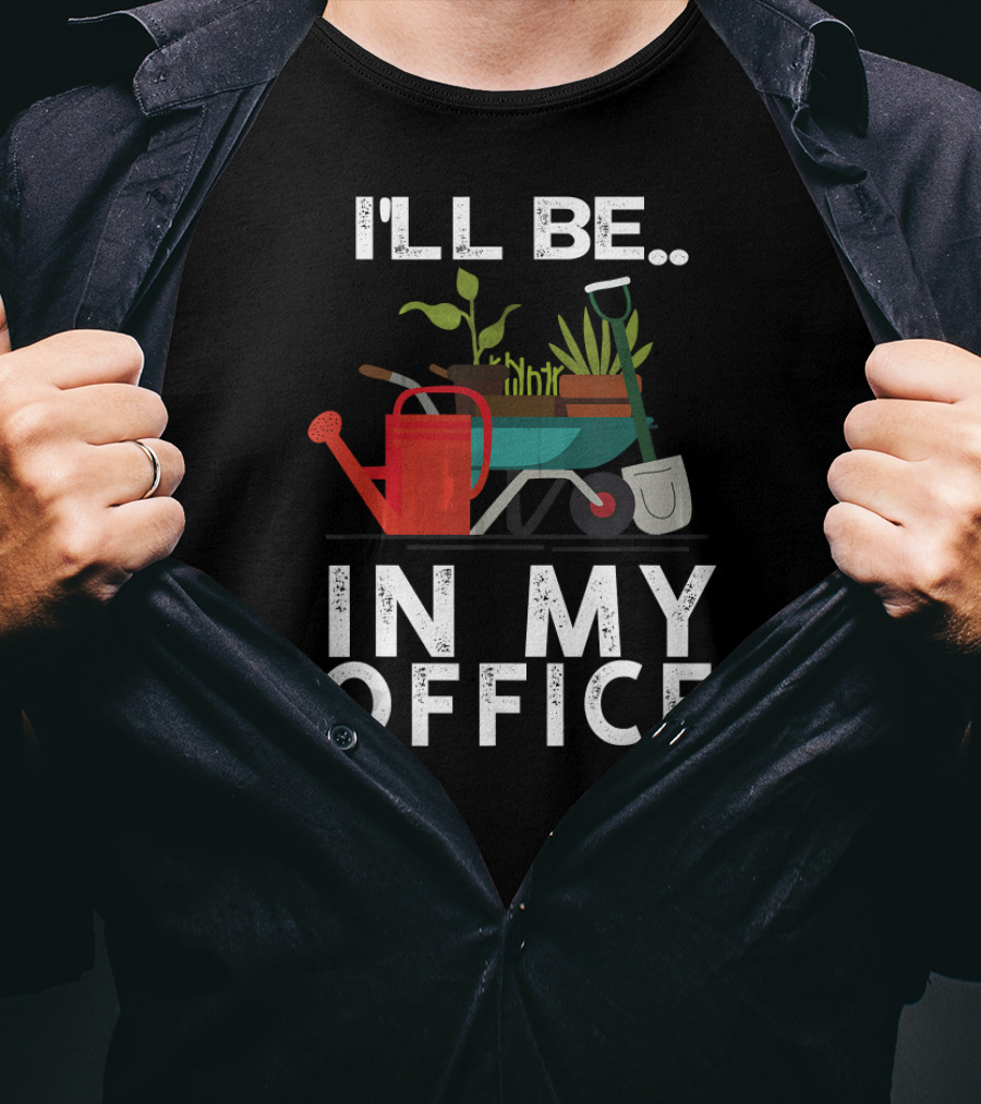 I'll Be In My Office Gardener Farmer Wheelbarrow Plants Watering Can Shovel T-Shirt