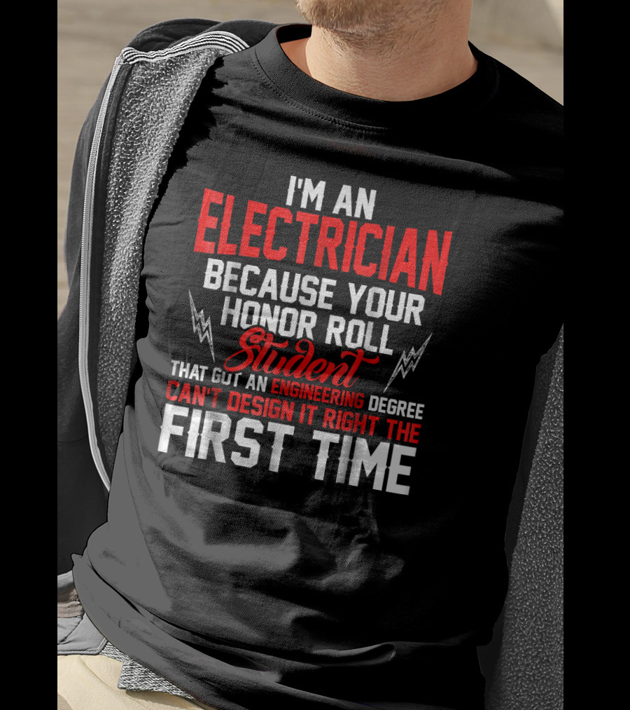 I'm An Electrician Because Your Honor Roll Student That Got An Engineering Degree Can't Design It Right The First Time T-Shirt