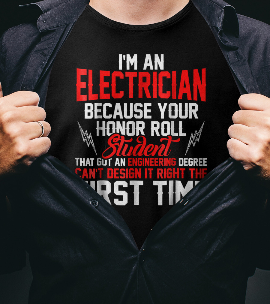 I'm An Electrician Because Your Honor Roll Student That Got An Engineering Degree Can't Design It Right The First Time T-Shirt