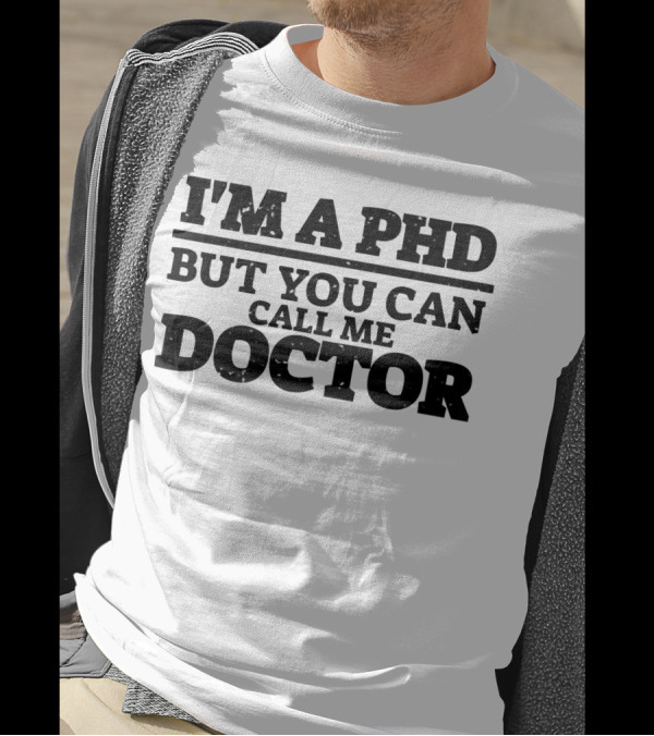 I'M A PHD BUT YOU CAN CALL ME DOCTOR T-Shirt