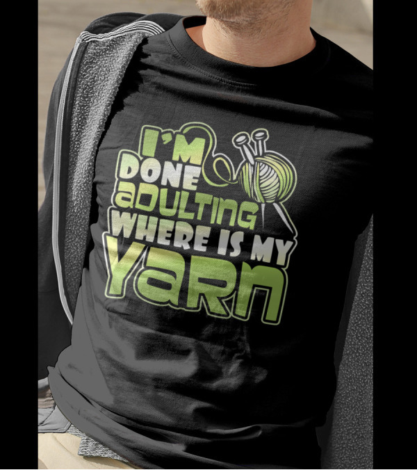 I'm Done Adulting Where Is My Yarn Knitting Needles And Ball T-Shirt