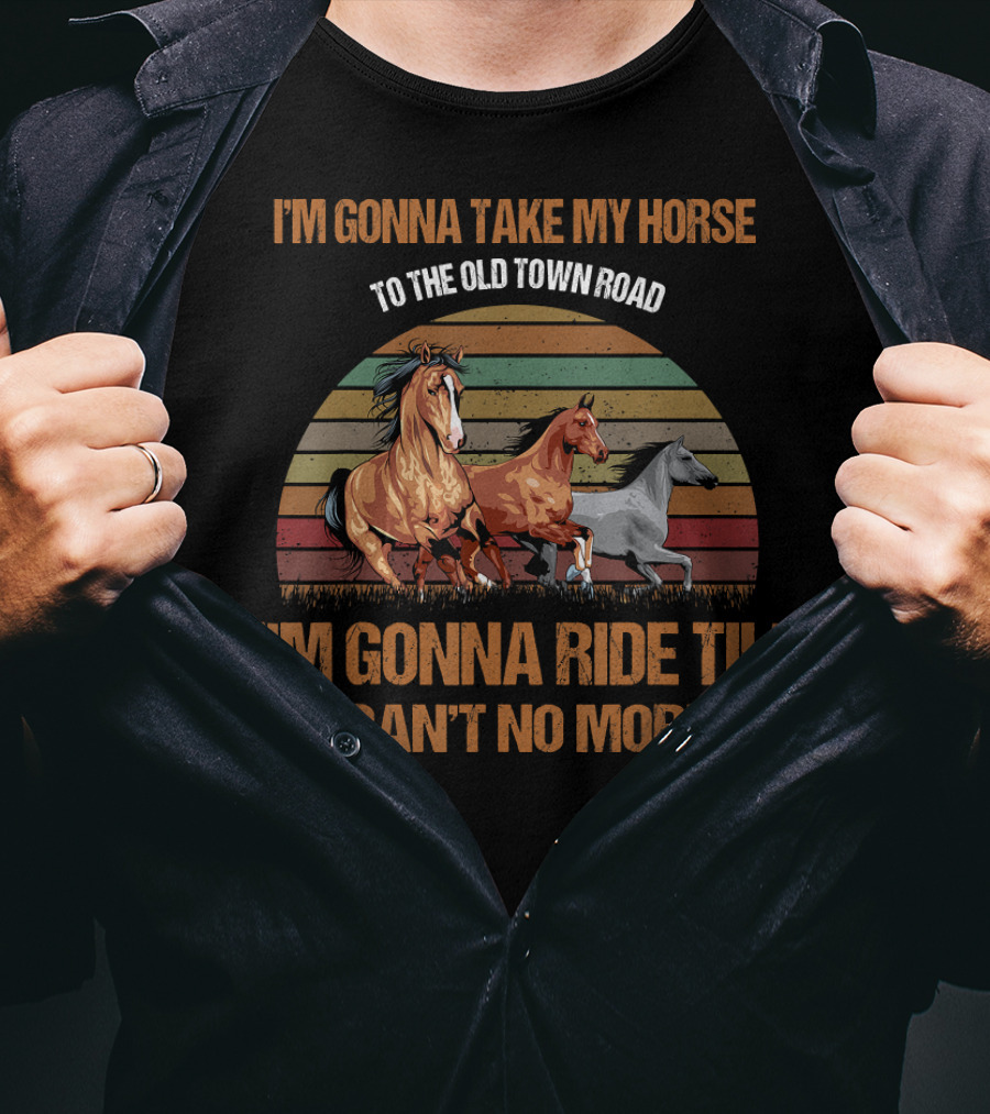 I'm Gonna Take My Horse To The Old Town Road I'm Gonna Ride Til I Can't No More T-Shirt