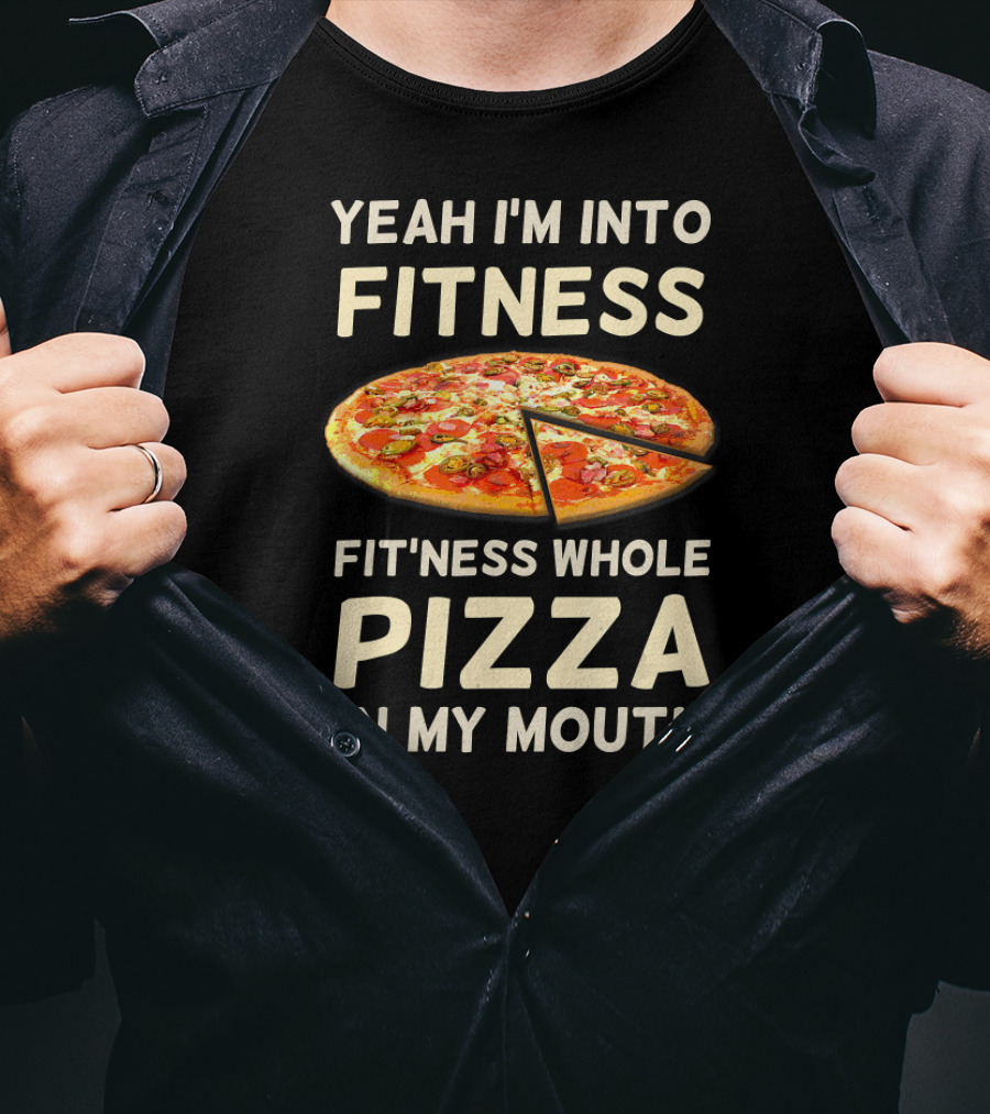 Yeah I'm Into Fitness Fit'ness Whole Pizza In My Mouth T-Shirt